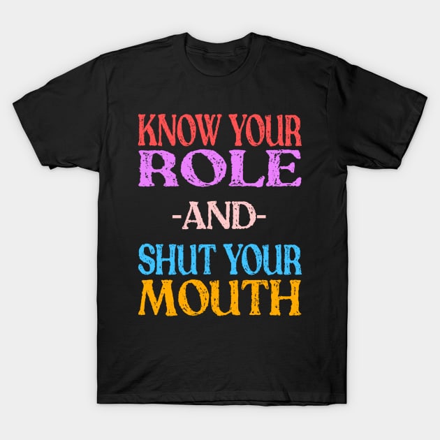 Know Your Role And Shut Your Mouth T-Shirt by MChamssouelddine